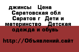 джинсы › Цена ­ 400 - Саратовская обл., Саратов г. Дети и материнство » Детская одежда и обувь   